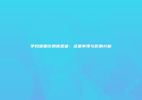 孕妇适量饮用铁观音：注意事项与影响分析