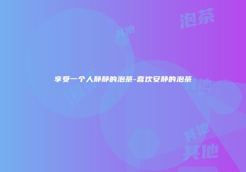 享受一个人静静的泡茶-喜欢安静的泡茶