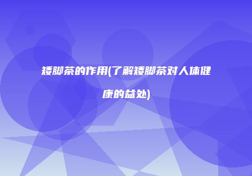 矮脚茶的作用(了解矮脚茶对人体健康的益处)