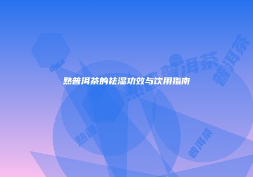 熟普洱茶的祛湿功效与饮用指南