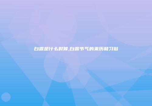 白露是什么时候,白露节气的来历和习俗