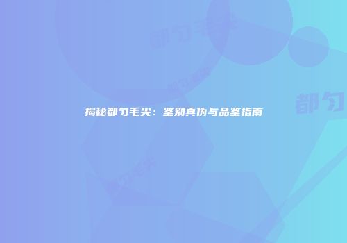 揭秘都匀毛尖：鉴别真伪与品鉴指南
