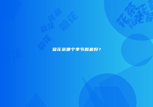 菊花茶哪个季节喝最好？