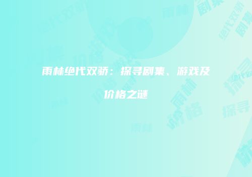 雨林绝代双骄：探寻剧集、游戏及价格之谜