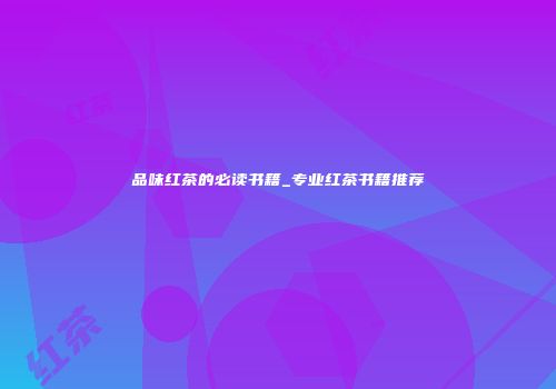 品味红茶的必读书籍_专业红茶书籍推荐