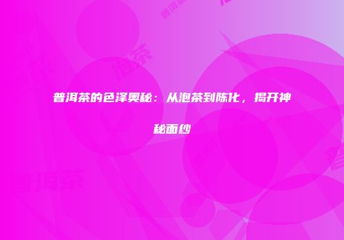 普洱茶的色泽奥秘：从泡茶到陈化，揭开神秘面纱