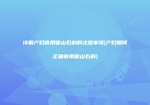 详解产妇食用霍山石斛的注意事项(产妇如何正确食用霍山石斛)