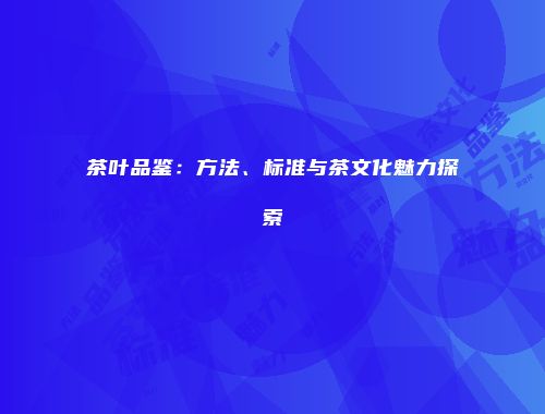 茶叶品鉴：方法、标准与茶文化魅力探索