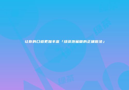 让你的口感更加丰富「绿茶泡蜜糖的正确做法」