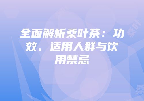 全面解析桑叶茶：功效、适用人群与饮用禁忌