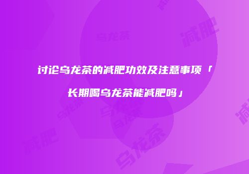 讨论乌龙茶的减肥功效及注意事项「长期喝乌龙茶能减肥吗」
