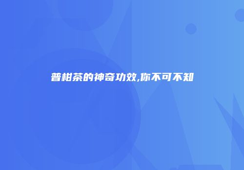 普柑茶的神奇功效,你不可不知