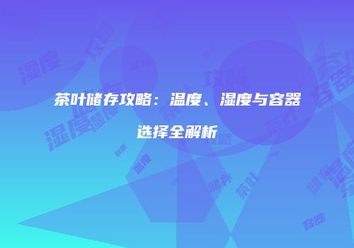 茶叶储存攻略：温度、湿度与容器选择全解析