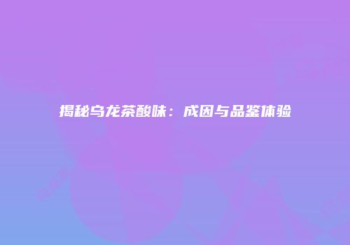 揭秘乌龙茶酸味：成因与品鉴体验