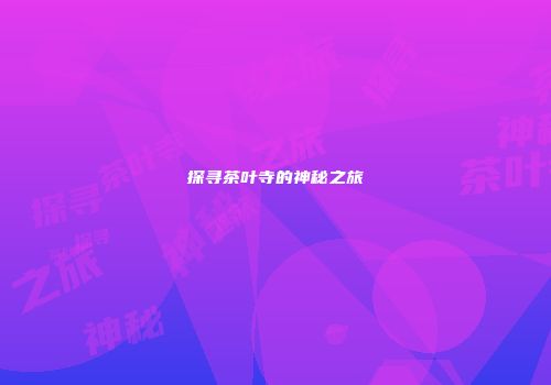 探寻茶叶寺的神秘之旅