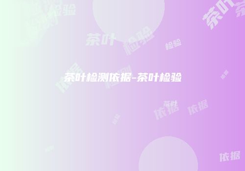 茶叶检测依据-茶叶检验