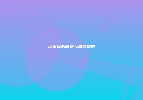 安吉白茶储存与保质指南