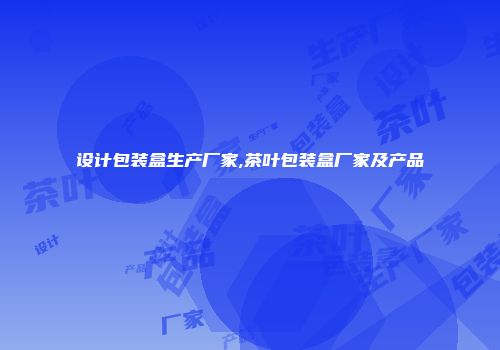 设计包装盒生产厂家,茶叶包装盒厂家及产品