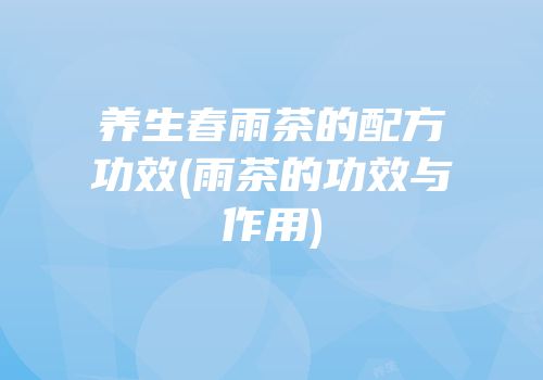 养生春雨茶的配方功效(雨茶的功效与作用)