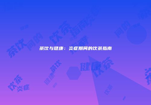 茶饮与健康：炎症期间的饮茶指南
