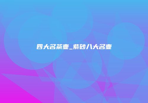 四大名茶壶_紫砂八大名壶