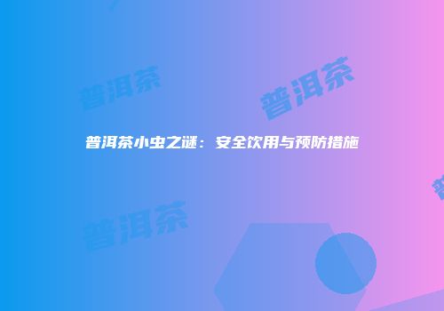 普洱茶小虫之谜：安全饮用与预防措施