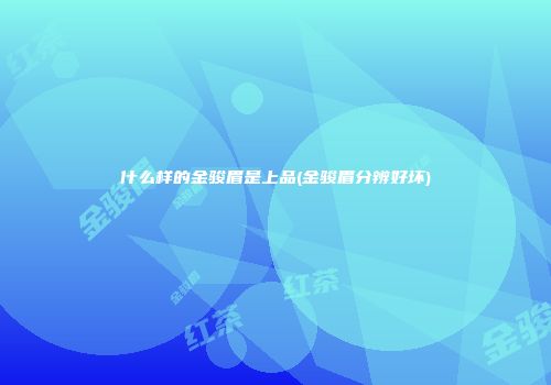 什么样的金骏眉是上品(金骏眉分辨好坏)