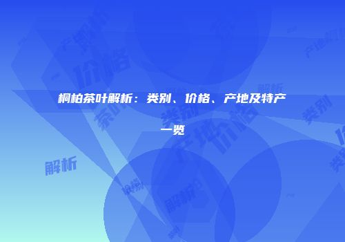 桐柏茶叶解析：类别、价格、产地及特产一览