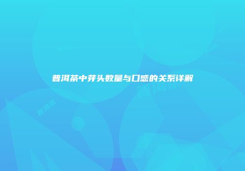 普洱茶中芽头数量与口感的关系详解