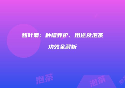 甜叶菊：种植养护、用途及泡茶功效全解析