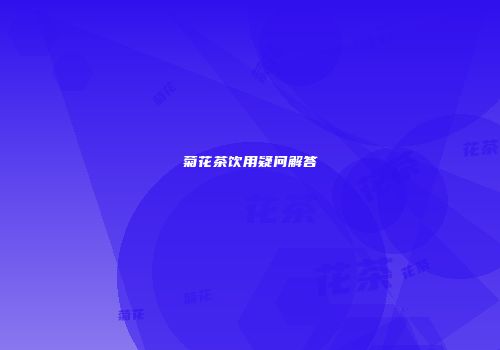 菊花茶饮用疑问解答