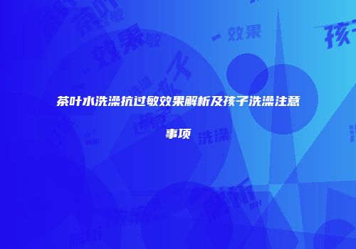 茶叶水洗澡抗过敏效果解析及孩子洗澡注意事项