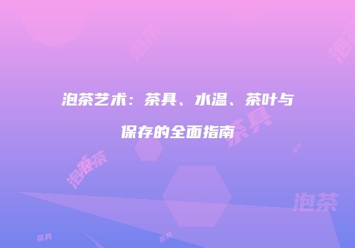 泡茶艺术：茶具、水温、茶叶与保存的全面指南