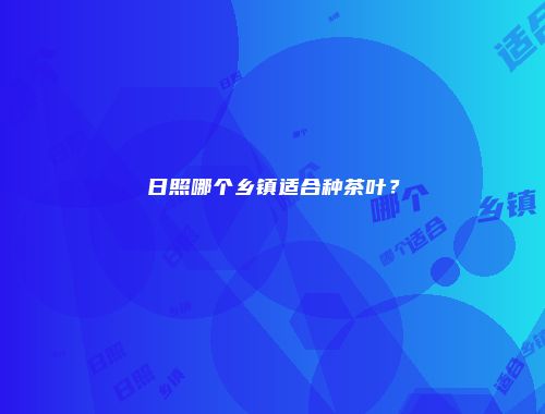 日照哪个乡镇适合种茶叶？