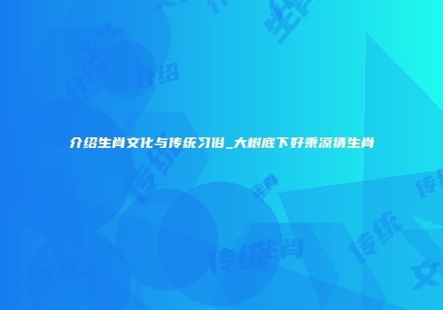 介绍生肖文化与传统习俗_大树底下好乘凉猜生肖