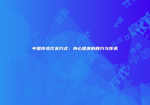 中国传统饮茶方式：身心健康的良方与传承