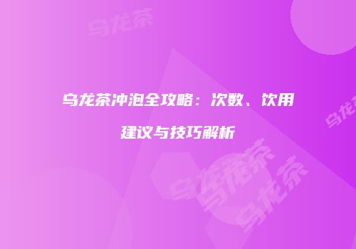 乌龙茶冲泡全攻略：次数、饮用建议与技巧解析