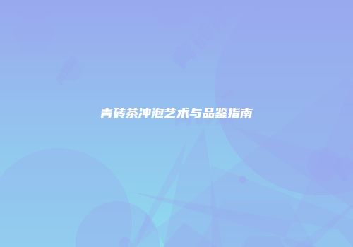 青砖茶冲泡艺术与品鉴指南