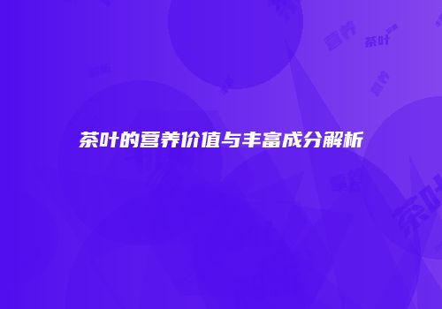 茶叶的营养价值与丰富成分解析