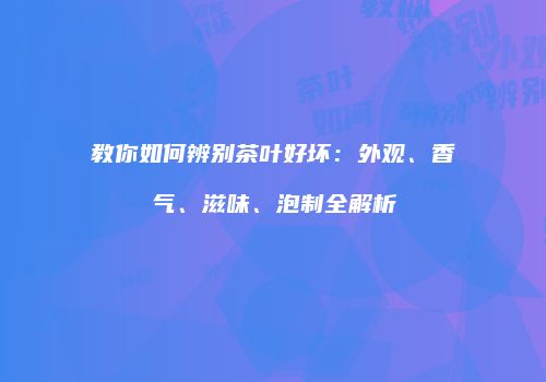 教你如何辨别茶叶好坏：外观、香气、滋味、泡制全解析