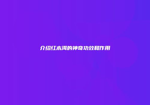 介绍红木洱的神奇功效和作用