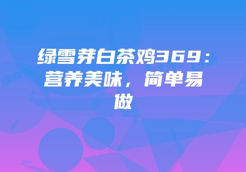 绿雪芽白茶鸡369：营养美味，简单易做