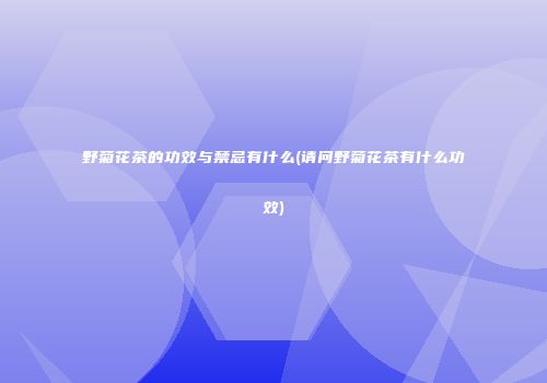 野菊花茶的功效与禁忌有什么(请问野菊花茶有什么功效)