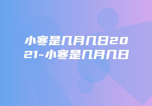 小寒是几月几日2021-小寒是几月几日