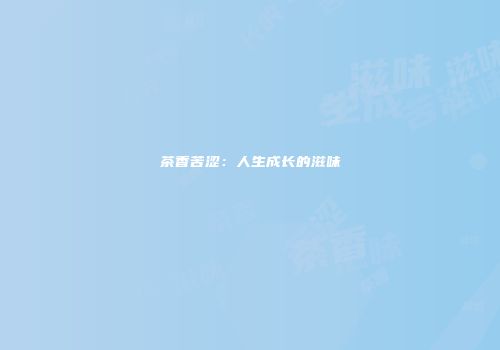 茶香苦涩：人生成长的滋味