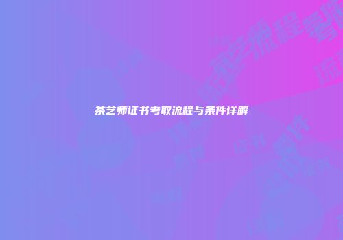 茶艺师证书考取流程与条件详解