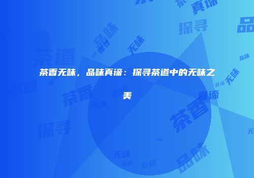 茶香无味，品味真谛：探寻茶道中的无味之美