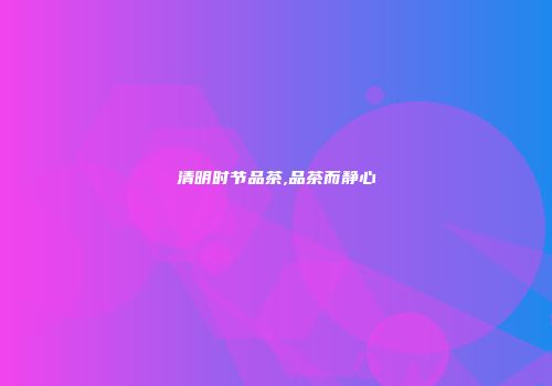 清明时节品茶,品茶而静心