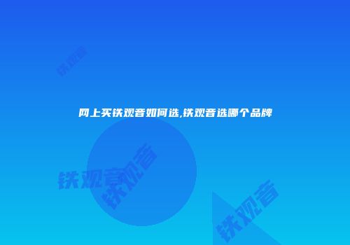网上买铁观音如何选,铁观音选哪个品牌