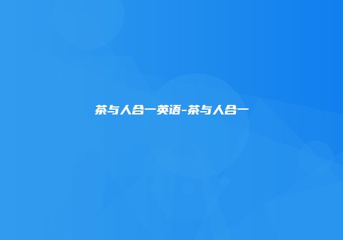 茶与人合一英语-茶与人合一